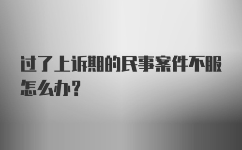 过了上诉期的民事案件不服怎么办？