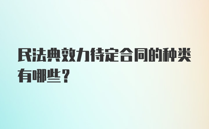 民法典效力待定合同的种类有哪些？