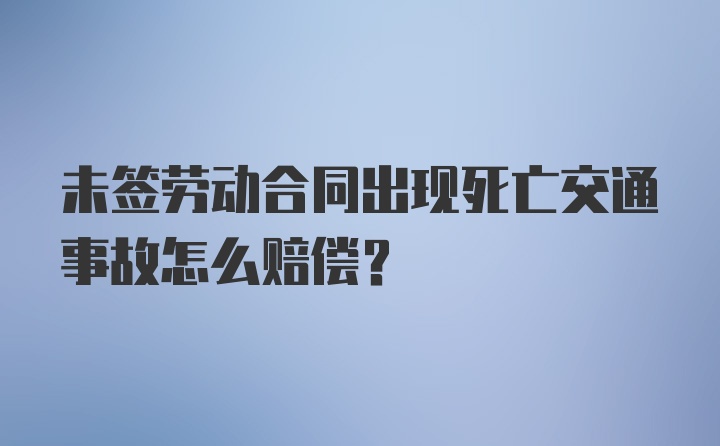 未签劳动合同出现死亡交通事故怎么赔偿？