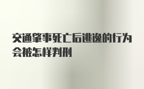 交通肇事死亡后逃逸的行为会被怎样判刑