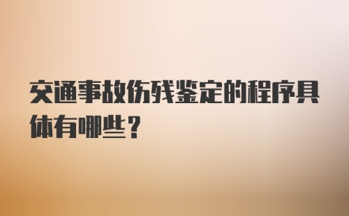 交通事故伤残鉴定的程序具体有哪些？