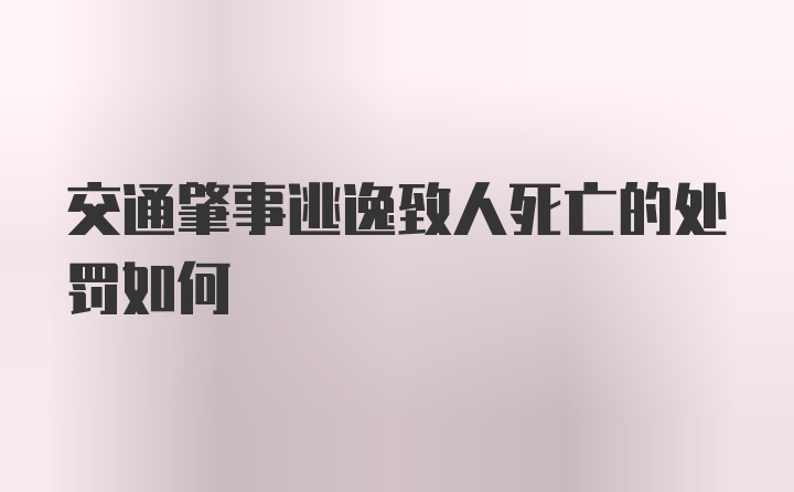 交通肇事逃逸致人死亡的处罚如何