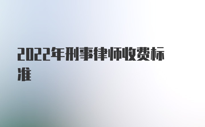 2022年刑事律师收费标准