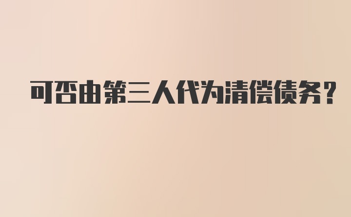 可否由第三人代为清偿债务？