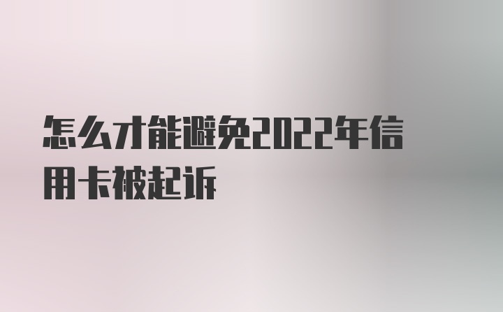 怎么才能避免2022年信用卡被起诉