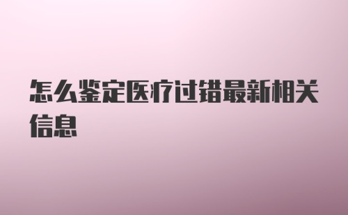 怎么鉴定医疗过错最新相关信息