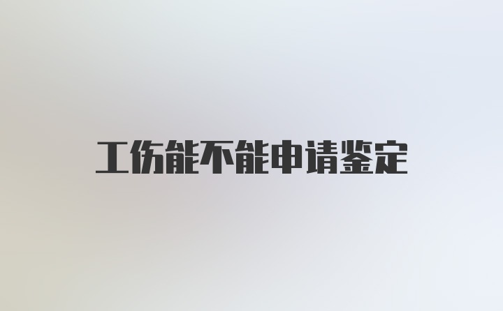 工伤能不能申请鉴定