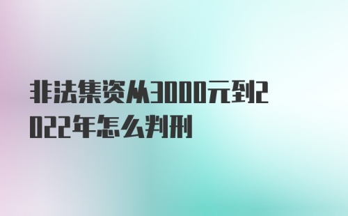 非法集资从3000元到2022年怎么判刑