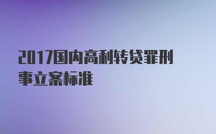 2017国内高利转贷罪刑事立案标准