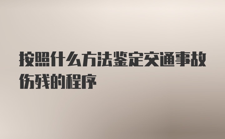 按照什么方法鉴定交通事故伤残的程序