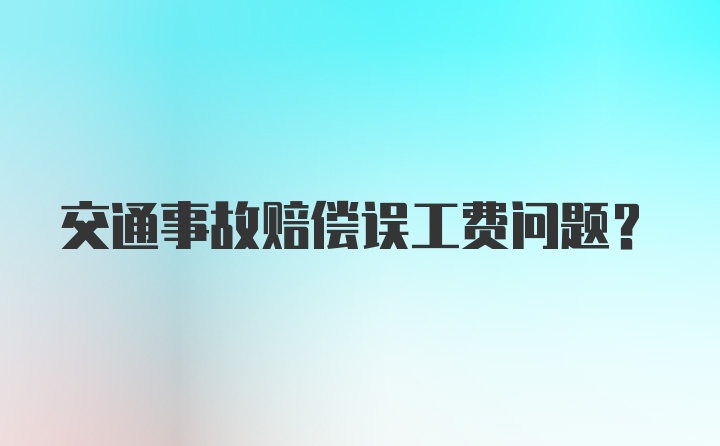 交通事故赔偿误工费问题？