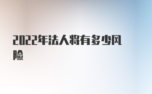 2022年法人将有多少风险