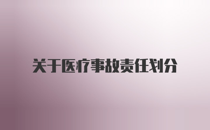 关于医疗事故责任划分