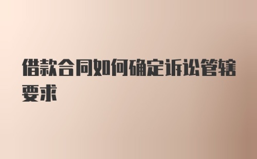 借款合同如何确定诉讼管辖要求