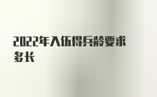 2022年入伍得兵龄要求多长