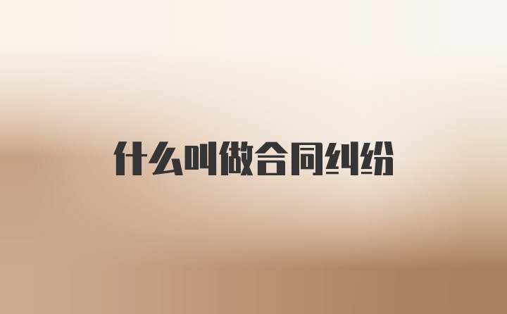 什么叫做合同纠纷