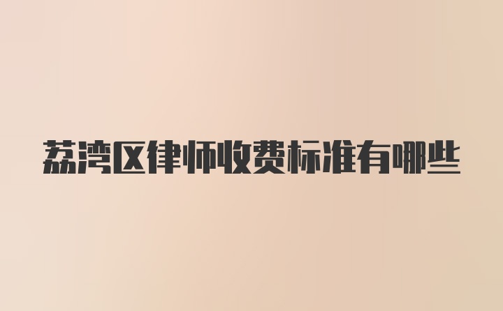 荔湾区律师收费标准有哪些