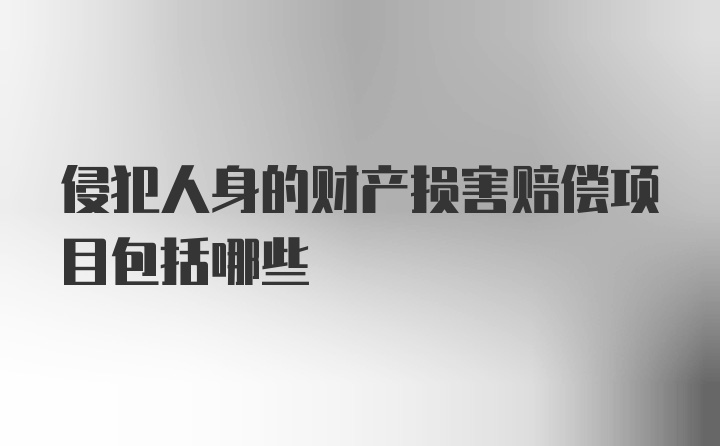 侵犯人身的财产损害赔偿项目包括哪些