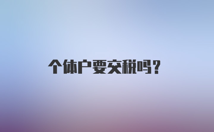 个体户要交税吗？