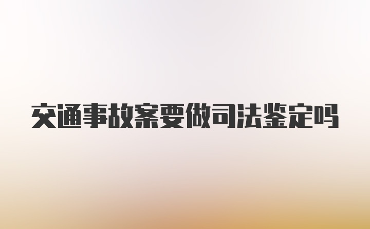 交通事故案要做司法鉴定吗