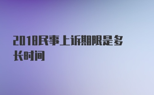 2018民事上诉期限是多长时间