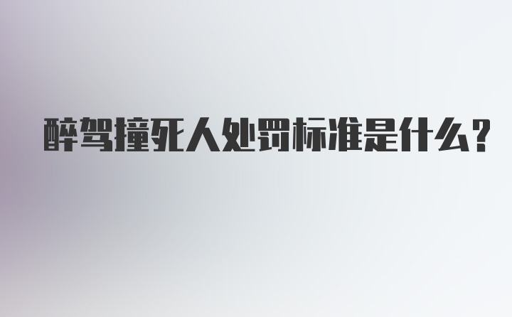 醉驾撞死人处罚标准是什么？