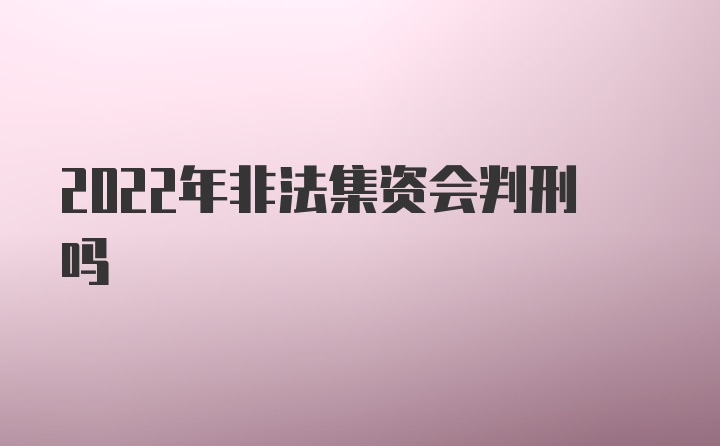 2022年非法集资会判刑吗