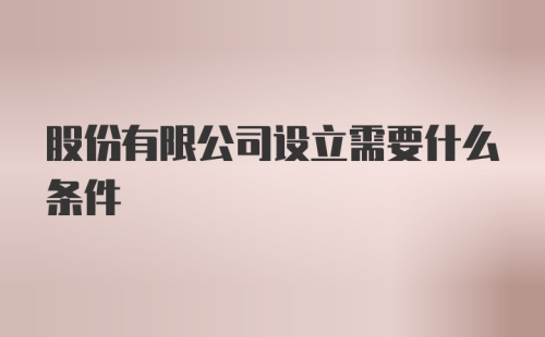 股份有限公司设立需要什么条件