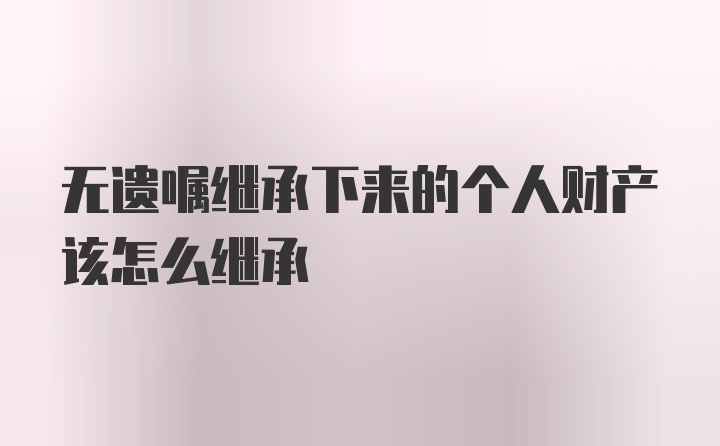 无遗嘱继承下来的个人财产该怎么继承