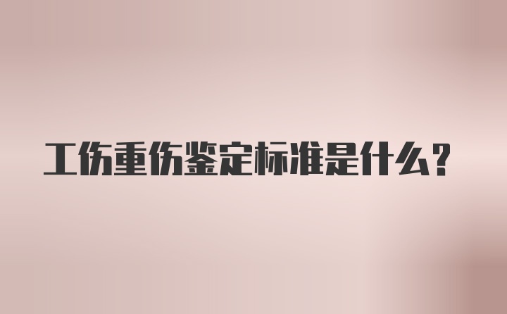 工伤重伤鉴定标准是什么？