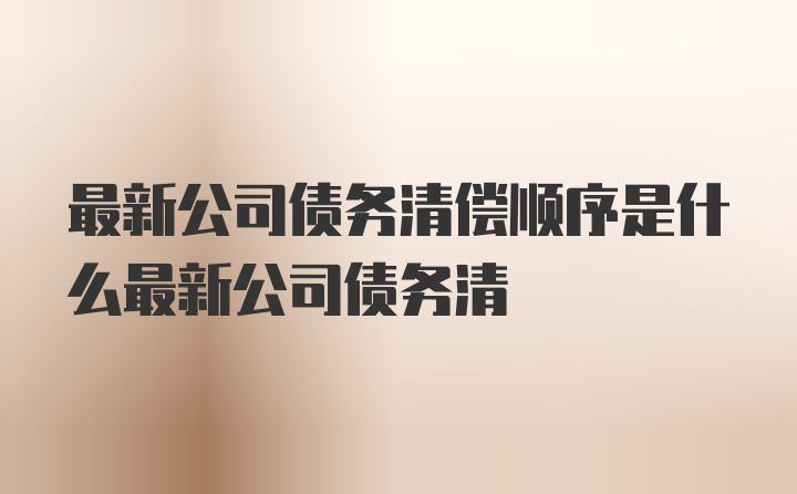 最新公司债务清偿顺序是什么最新公司债务清