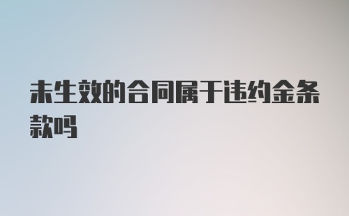 未生效的合同属于违约金条款吗