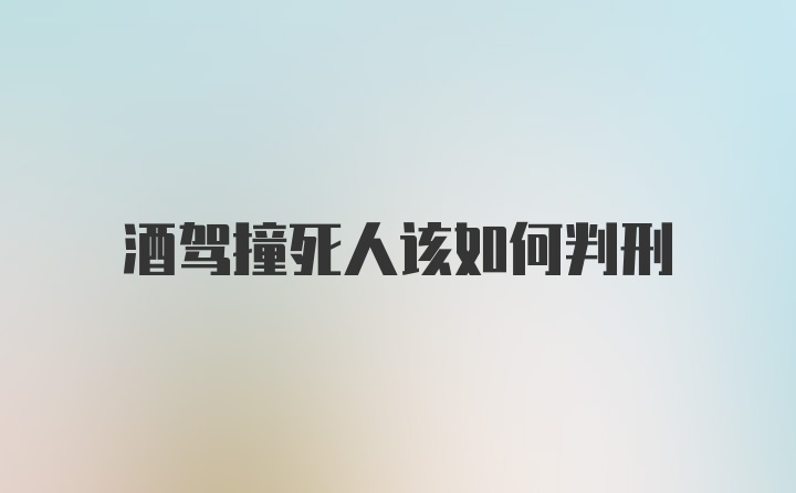 酒驾撞死人该如何判刑