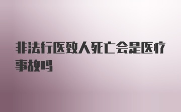 非法行医致人死亡会是医疗事故吗