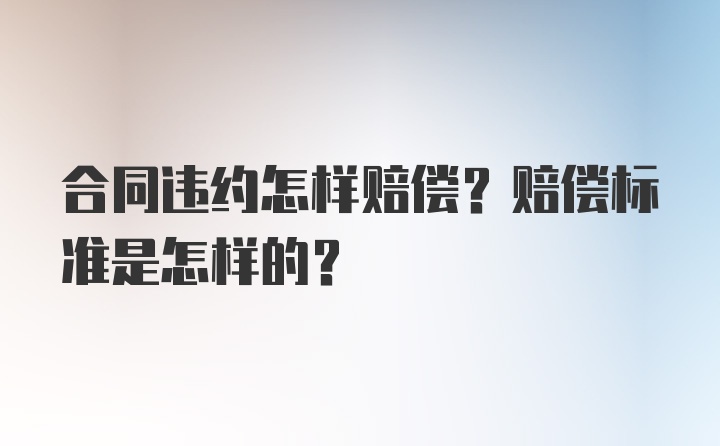 合同违约怎样赔偿？赔偿标准是怎样的？