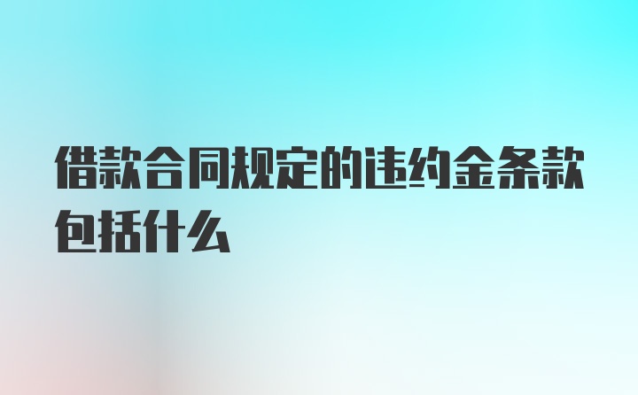 借款合同规定的违约金条款包括什么