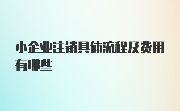 小企业注销具体流程及费用有哪些