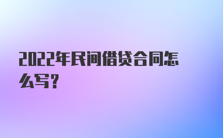 2022年民间借贷合同怎么写？