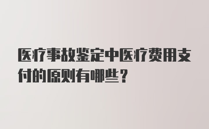 医疗事故鉴定中医疗费用支付的原则有哪些？