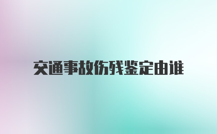 交通事故伤残鉴定由谁