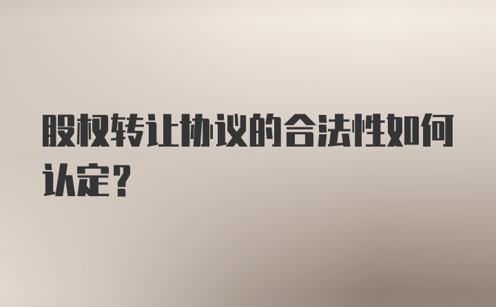 股权转让协议的合法性如何认定?