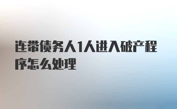 连带债务人1人进入破产程序怎么处理