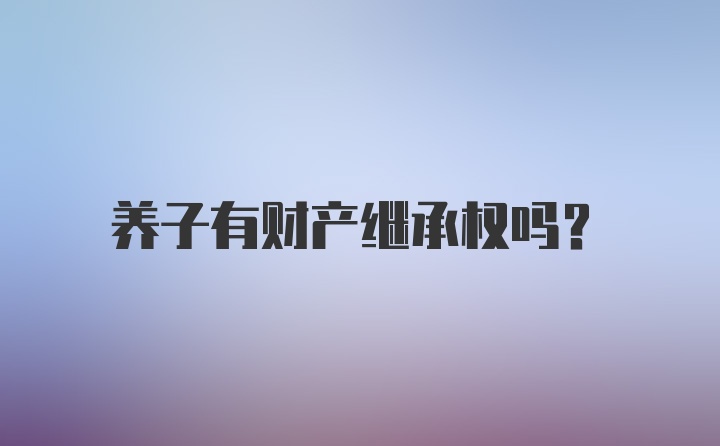 养子有财产继承权吗?