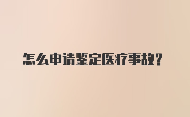 怎么申请鉴定医疗事故？