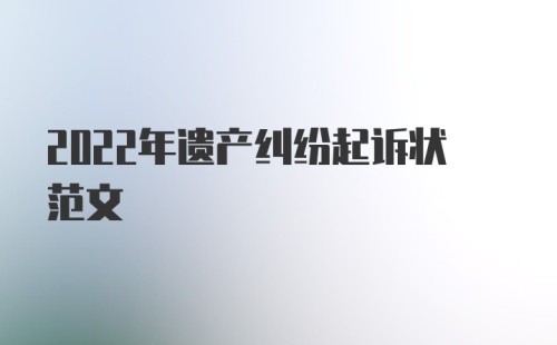 2022年遗产纠纷起诉状范文