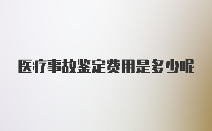 医疗事故鉴定费用是多少呢