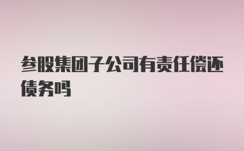 参股集团子公司有责任偿还债务吗