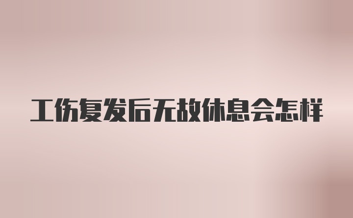 工伤复发后无故休息会怎样