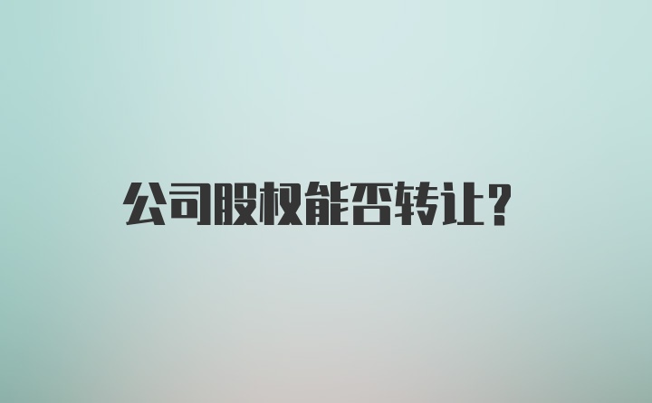 公司股权能否转让？