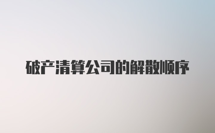 破产清算公司的解散顺序